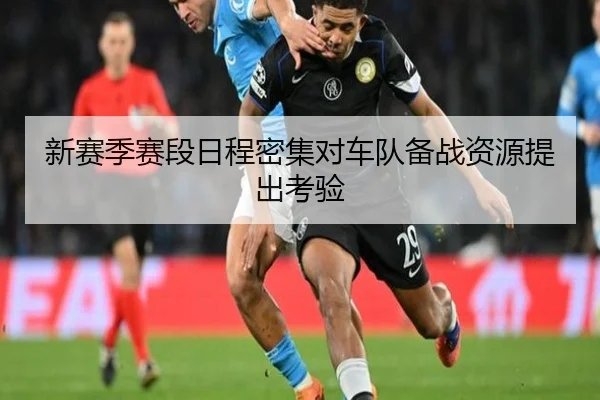 新赛季赛段日程密集对车队备战资源提出考验
