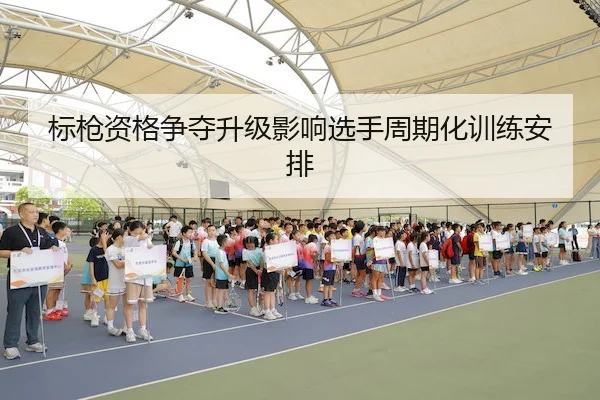 标枪资格争夺升级影响选手周期化训练安排